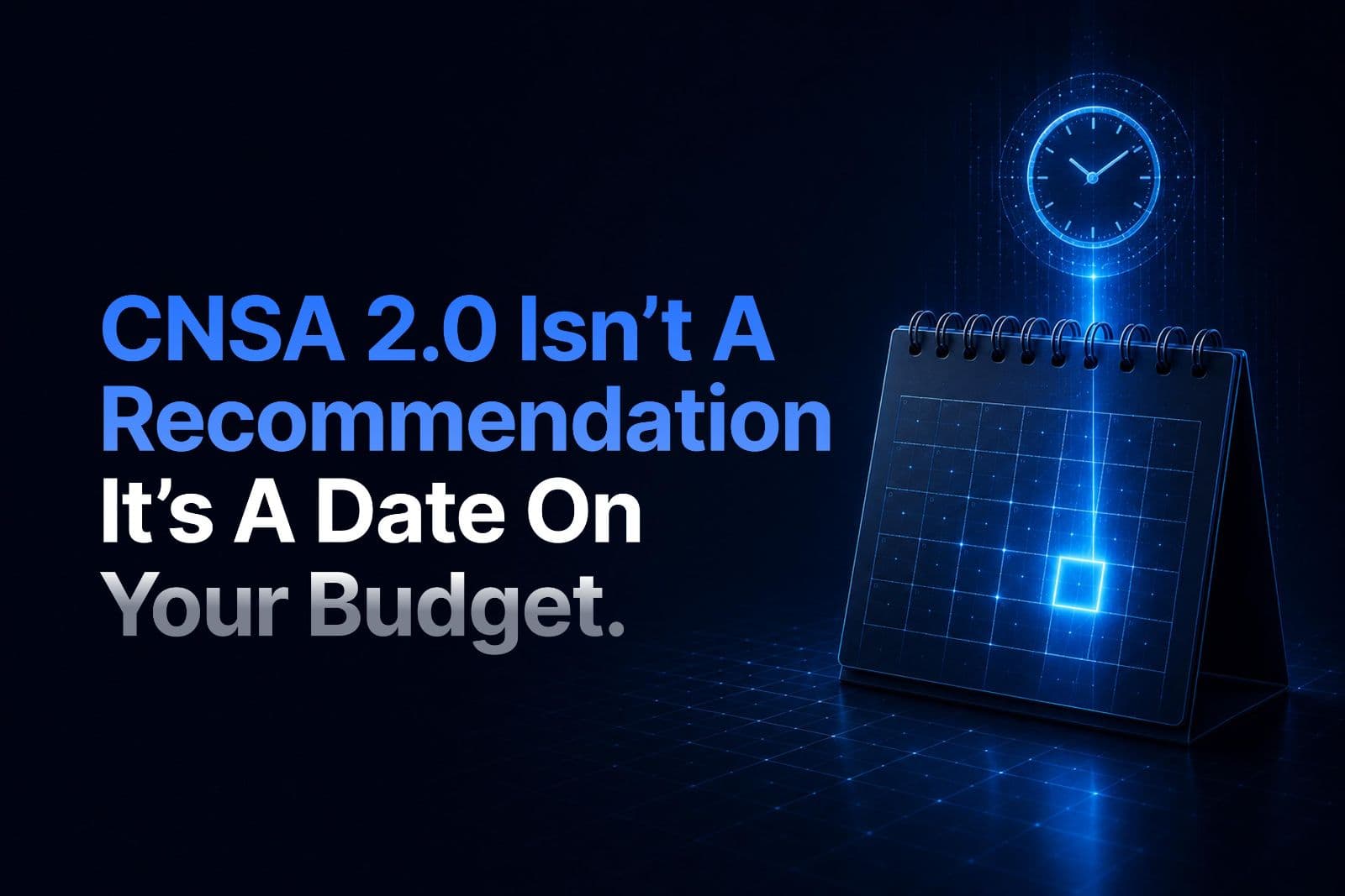 CNSA 2.0 Isn’t a Recommendation. It’s a Date on Your Budget.