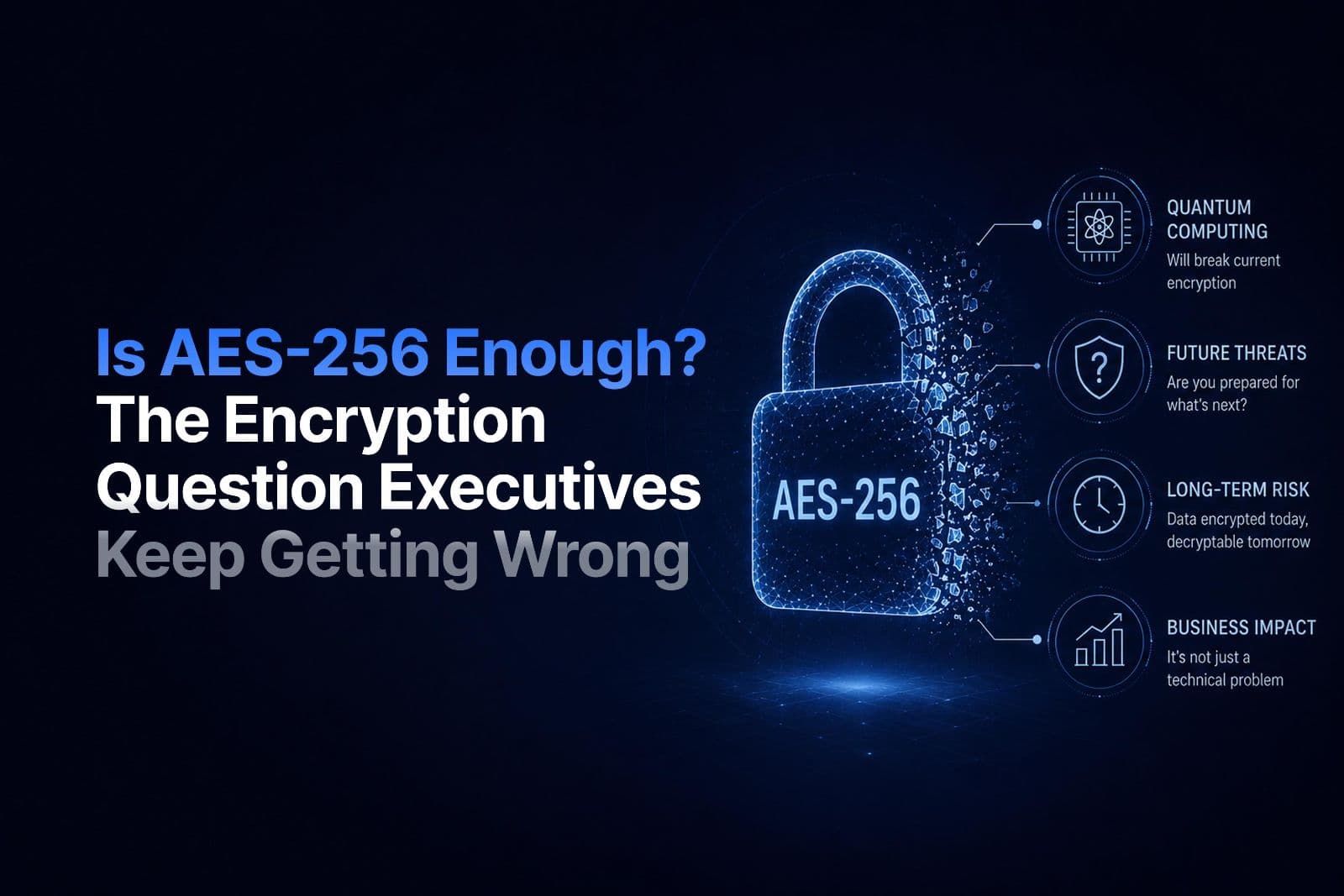 Is AES-256 Enough? The Encryption Question Executives Keep Getting Wrong
