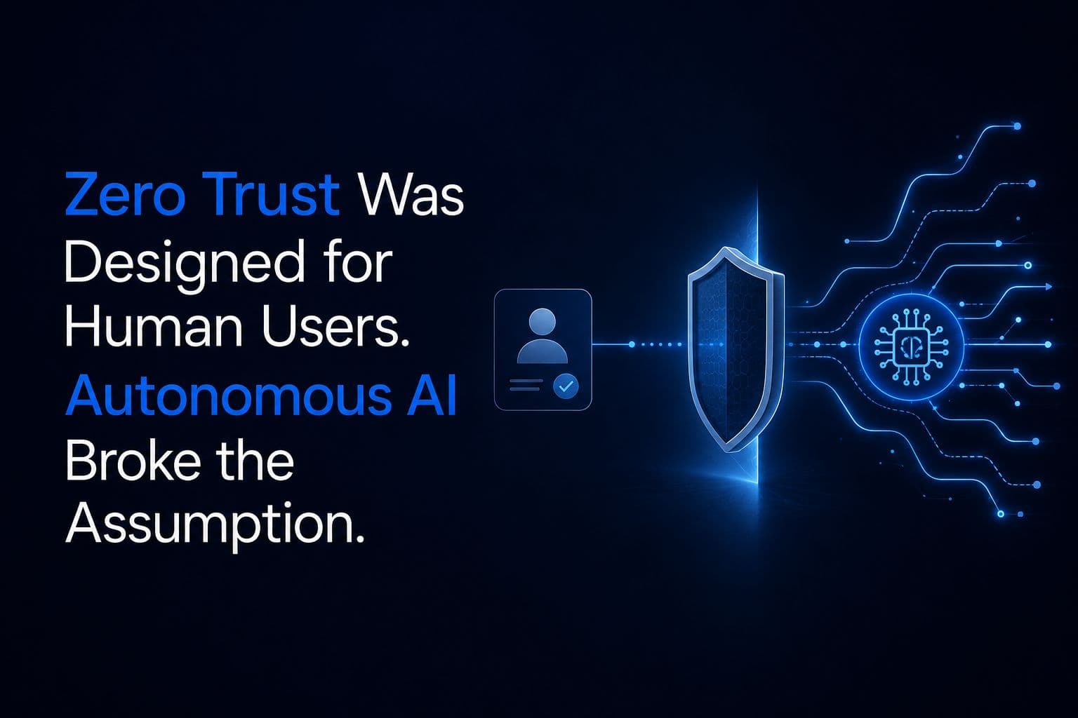 Zero Trust Was Designed for Human Users. Autonomous AI Broke the Assumption